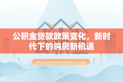 泸水公积金贷款政策变化，新时代下的购房新机遇