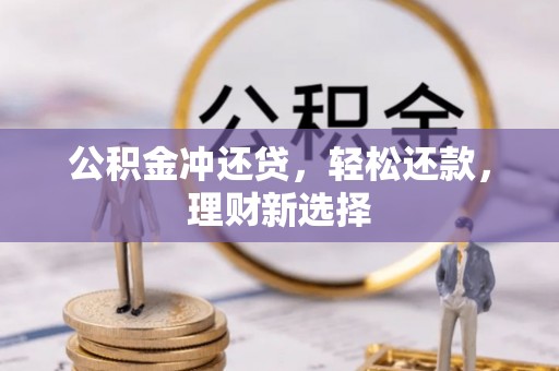 泸水公积金冲还贷，轻松还款，理财新选择