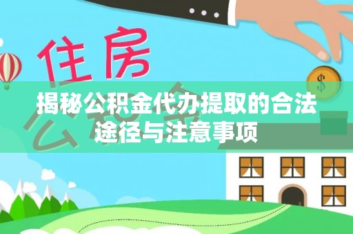 泸水揭秘公积金代办提取的合法途径与注意事项