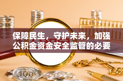 泸水保障民生，守护未来，加强公积金资金安全监管的必要性与实践