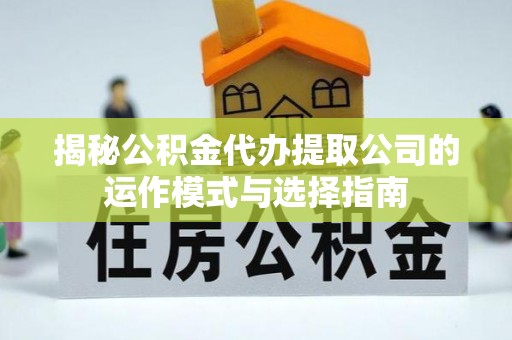 泸水揭秘公积金代办提取公司的运作模式与选择指南
