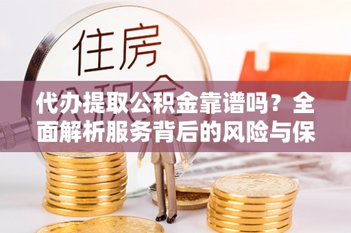 泸水代办提取公积金靠谱吗？全面解析服务背后的风险与保障