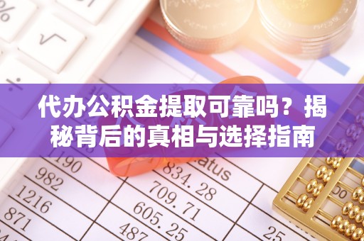 泸水代办公积金提取可靠吗？揭秘背后的真相与选择指南