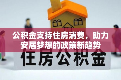 泸水公积金支持住房消费，助力安居梦想的政策新趋势