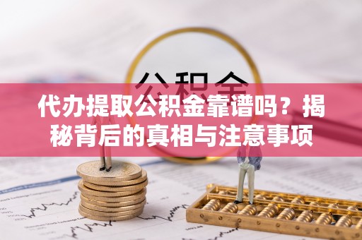 泸水代办提取公积金靠谱吗？揭秘背后的真相与注意事项