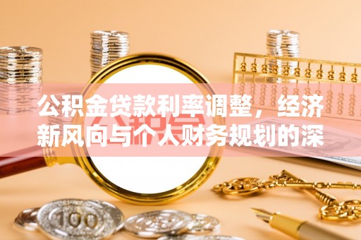 泸水公积金贷款利率调整，经济新风向与个人财务规划的深远影响