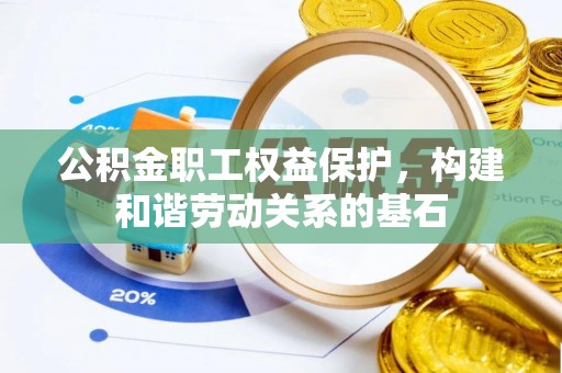 泸水公积金职工权益保护，构建和谐劳动关系的基石