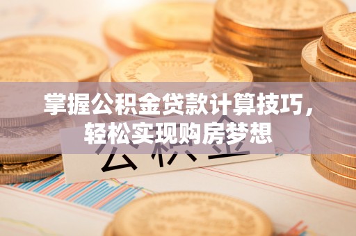 泸水掌握公积金贷款计算技巧，轻松实现购房梦想