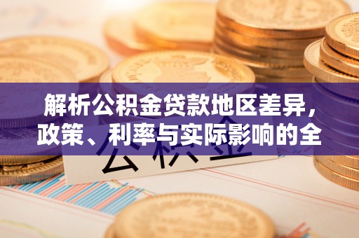 泸水解析公积金贷款地区差异，政策、利率与实际影响的全面探讨