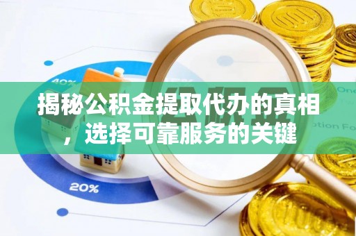 泸水揭秘公积金提取代办的真相，选择可靠服务的关键