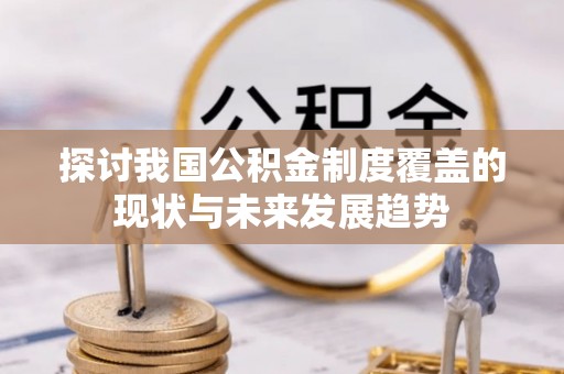 泸水探讨我国公积金制度覆盖的现状与未来发展趋势