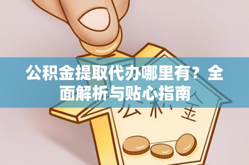 泸水公积金提取代办哪里有？全面解析与贴心指南