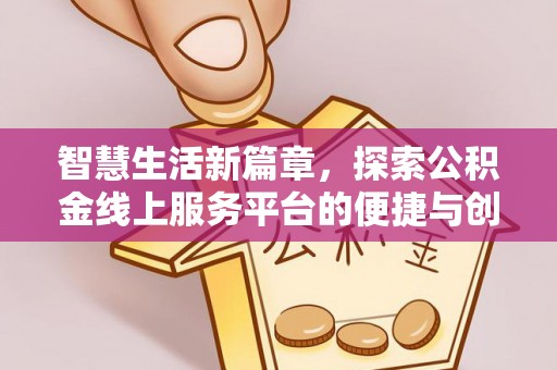 泸水智慧生活新篇章，探索公积金线上服务平台的便捷与创新