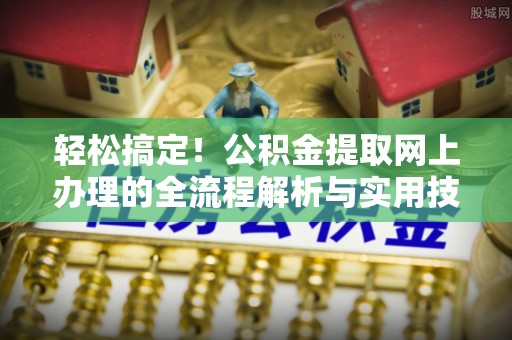 泸水轻松搞定！公积金提取网上办理的全流程解析与实用技巧