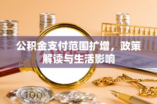 泸水公积金支付范围扩增，政策解读与生活影响