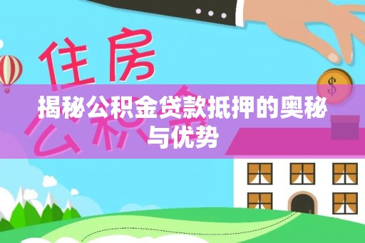 泸水揭秘公积金贷款抵押的奥秘与优势