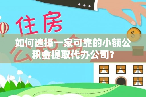 泸水如何选择一家可靠的小额公积金提取代办公司？
