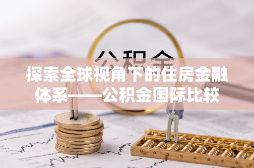 泸水探索全球视角下的住房金融体系——公积金国际比较
