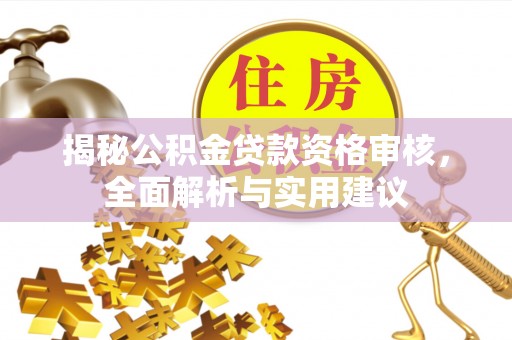 泸水揭秘公积金贷款资格审核，全面解析与实用建议