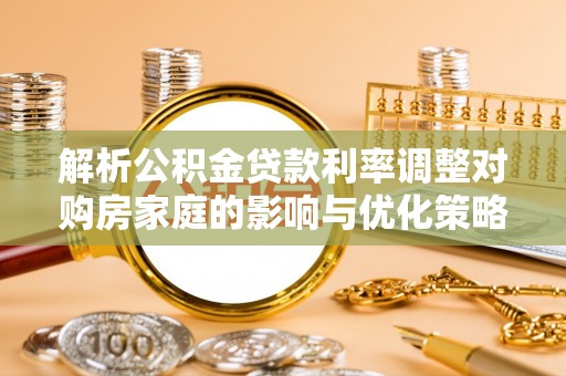 泸水解析公积金贷款利率调整对购房家庭的影响与优化策略
