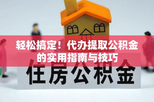泸水轻松搞定！代办提取公积金的实用指南与技巧