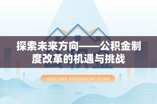 泸水探索未来方向——公积金制度改革的机遇与挑战