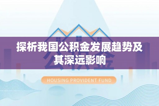 泸水探析我国公积金发展趋势及其深远影响