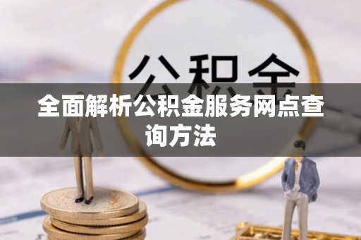 泸水全面解析公积金服务网点查询方法
