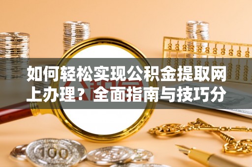泸水如何轻松实现公积金提取网上办理？全面指南与技巧分享
