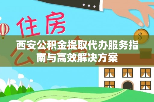 泸水西安公积金提取代办服务指南与高效解决方案