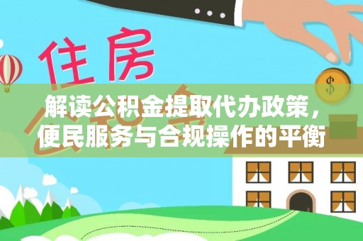 泸水解读公积金提取代办政策，便民服务与合规操作的平衡之道