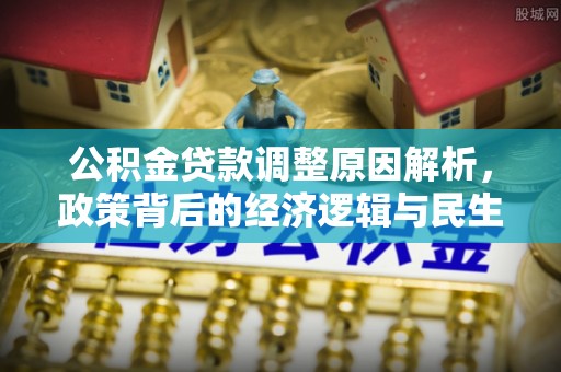 泸水公积金贷款调整原因解析，政策背后的经济逻辑与民生考量