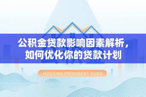 泸水公积金贷款影响因素解析，如何优化你的贷款计划
