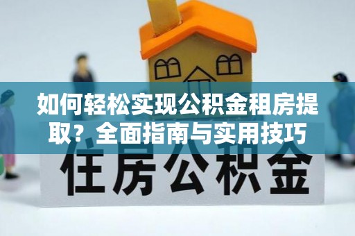 泸水如何轻松实现公积金租房提取？全面指南与实用技巧