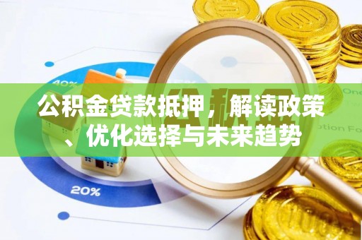 泸水公积金贷款抵押，解读政策、优化选择与未来趋势
