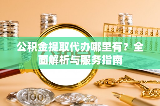 泸水公积金提取代办哪里有？全面解析与服务指南