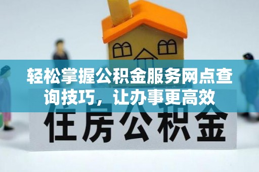 泸水轻松掌握公积金服务网点查询技巧，让办事更高效