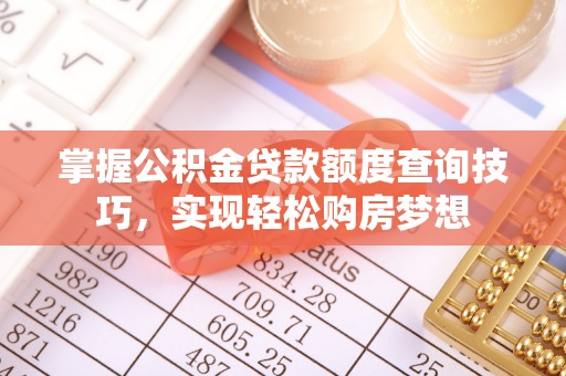 泸水掌握公积金贷款额度查询技巧，实现轻松购房梦想