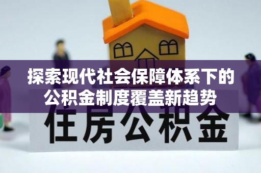 泸水探索现代社会保障体系下的公积金制度覆盖新趋势