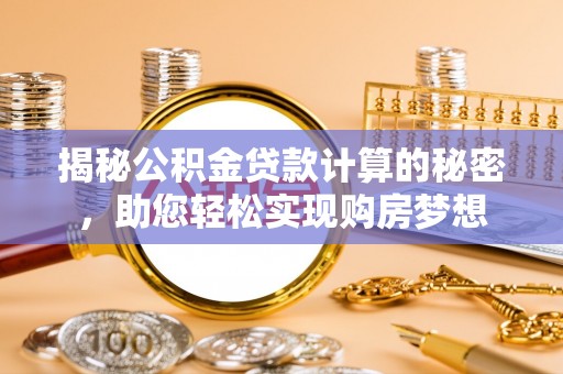 泸水揭秘公积金贷款计算的秘密，助您轻松实现购房梦想
