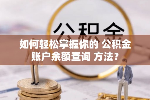 泸水如何轻松掌握你的 公积金账户余额查询 方法？