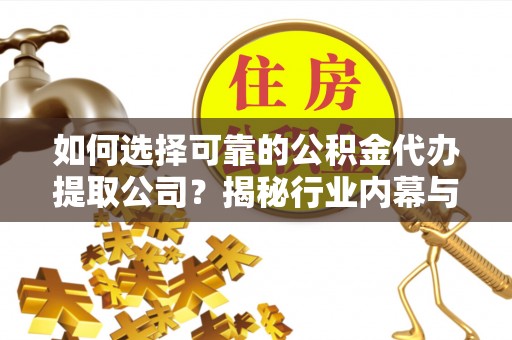 泸水如何选择可靠的公积金代办提取公司？揭秘行业内幕与服务指南
