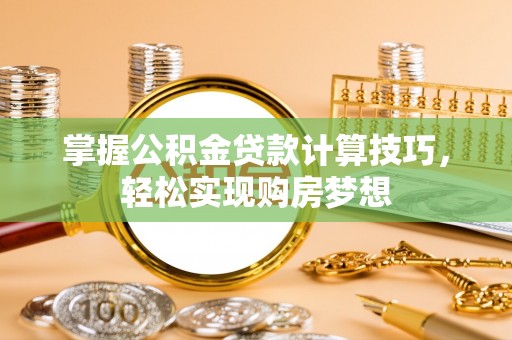 泸水掌握公积金贷款计算技巧，轻松实现购房梦想