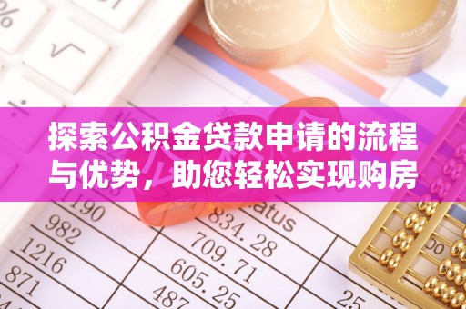 泸水探索公积金贷款申请的流程与优势，助您轻松实现购房梦想