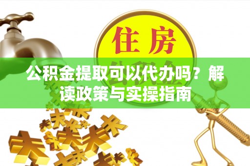 泸水公积金提取可以代办吗？解读政策与实操指南