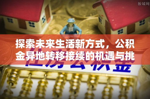 泸水探索未来生活新方式，公积金异地转移接续的机遇与挑战