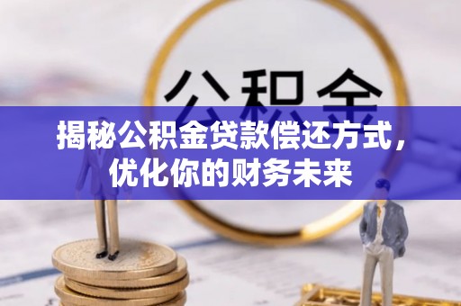 泸水揭秘公积金贷款偿还方式，优化你的财务未来