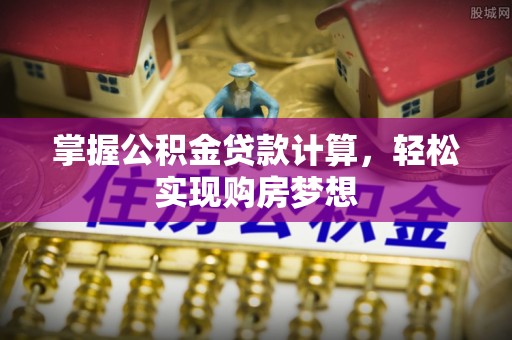 泸水掌握公积金贷款计算，轻松实现购房梦想