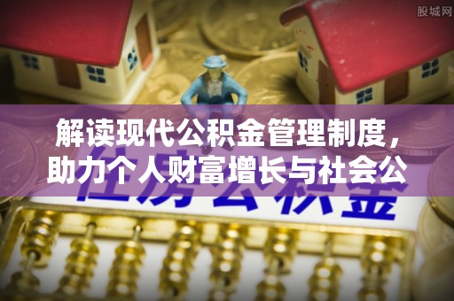 泸水解读现代公积金管理制度，助力个人财富增长与社会公平