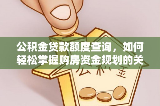 泸水公积金贷款额度查询，如何轻松掌握购房资金规划的关键